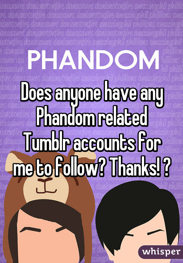 Does anyone have any Phandom related Tumblr accounts for me to follow? Thanks! ✌