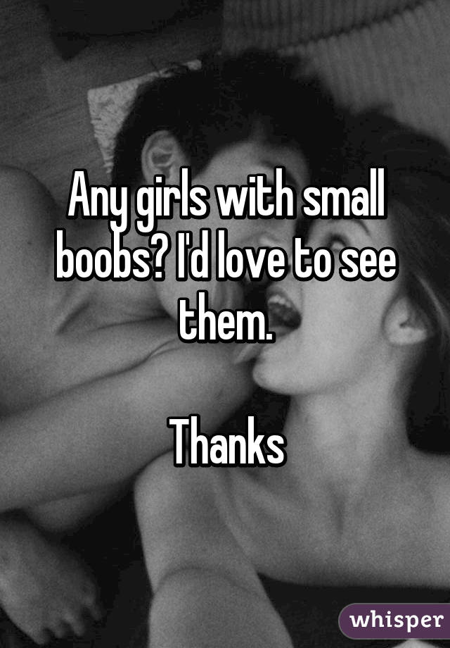 Any girls with small boobs? I'd love to see them.

Thanks