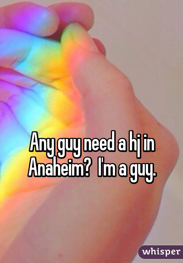 

Any guy need a hj in Anaheim?  I'm a guy.