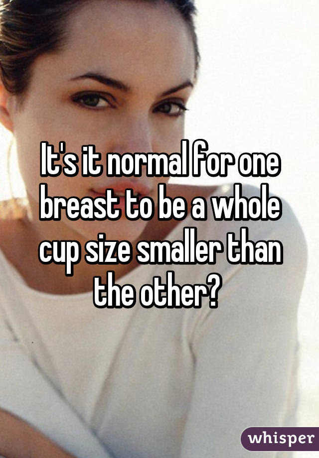 It's it normal for one breast to be a whole cup size smaller than the other? 