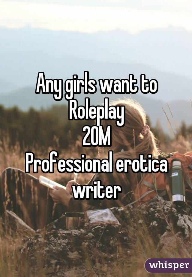 Any girls want to Roleplay
20M
Professional erotica writer