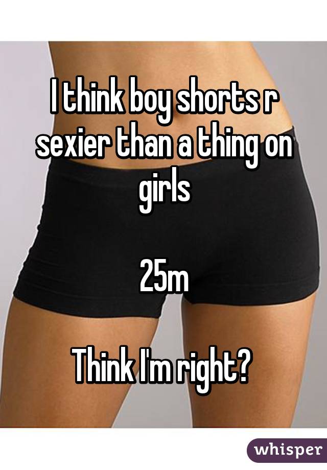 I think boy shorts r sexier than a thing on girls

25m

Think I'm right? 