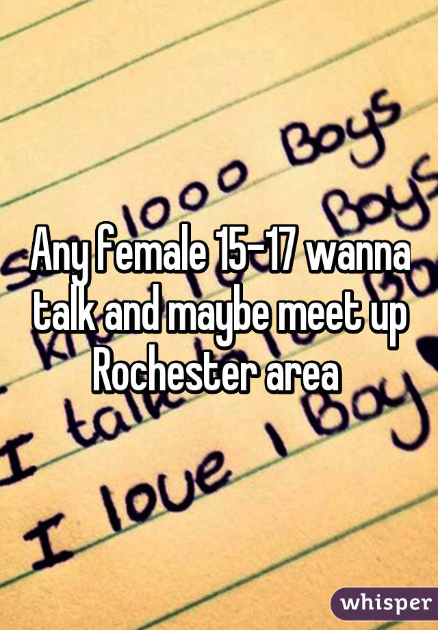Any female 15-17 wanna talk and maybe meet up
Rochester area 