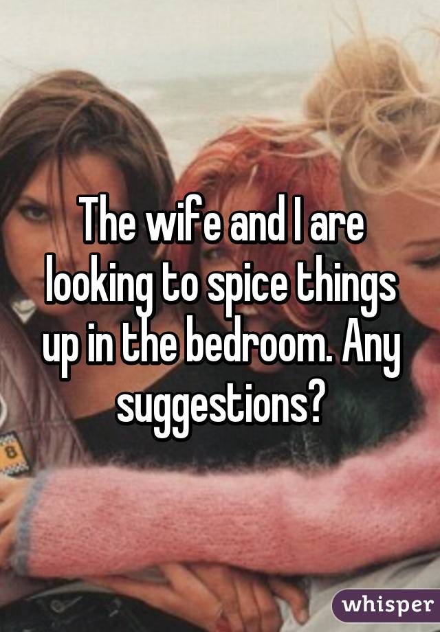 The wife and I are looking to spice things up in the bedroom. Any suggestions?