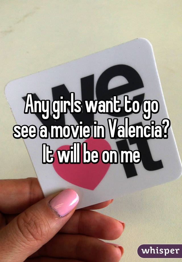 Any girls want to go see a movie in Valencia? It will be on me