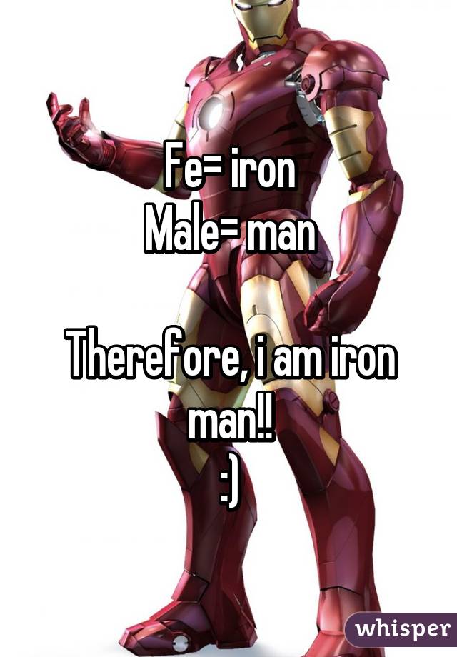 Fe= iron
Male= man

Therefore, i am iron man!!
:)