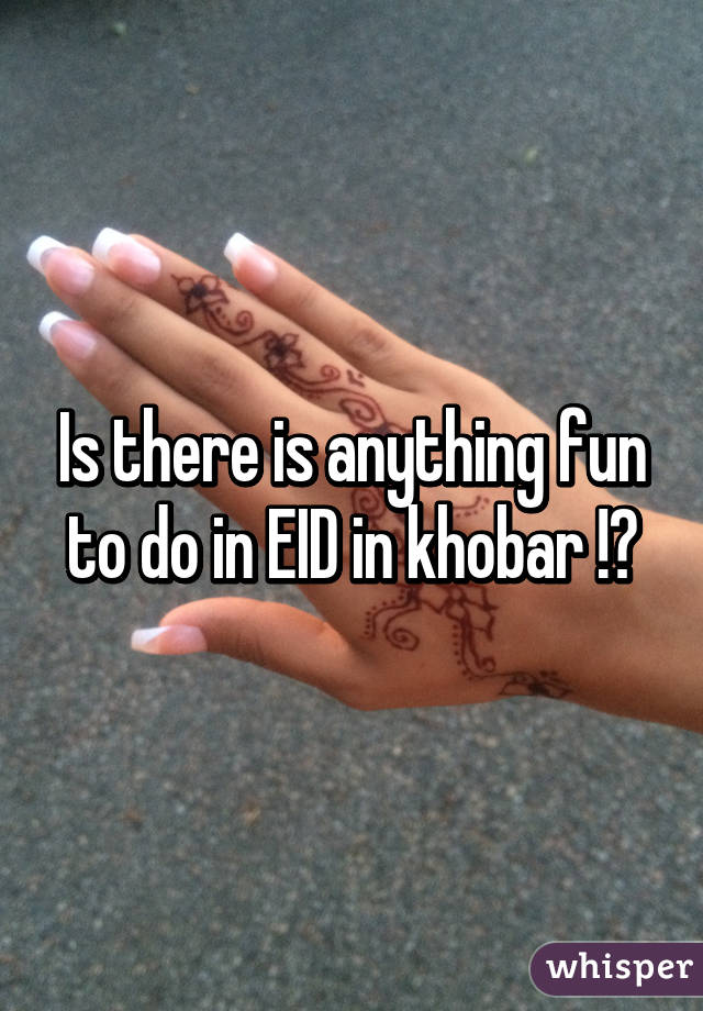 Is there is anything fun to do in EID in khobar !?