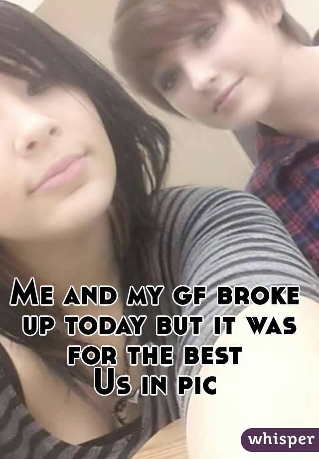 Me and my gf broke up today but it was for the best 
Us in pic