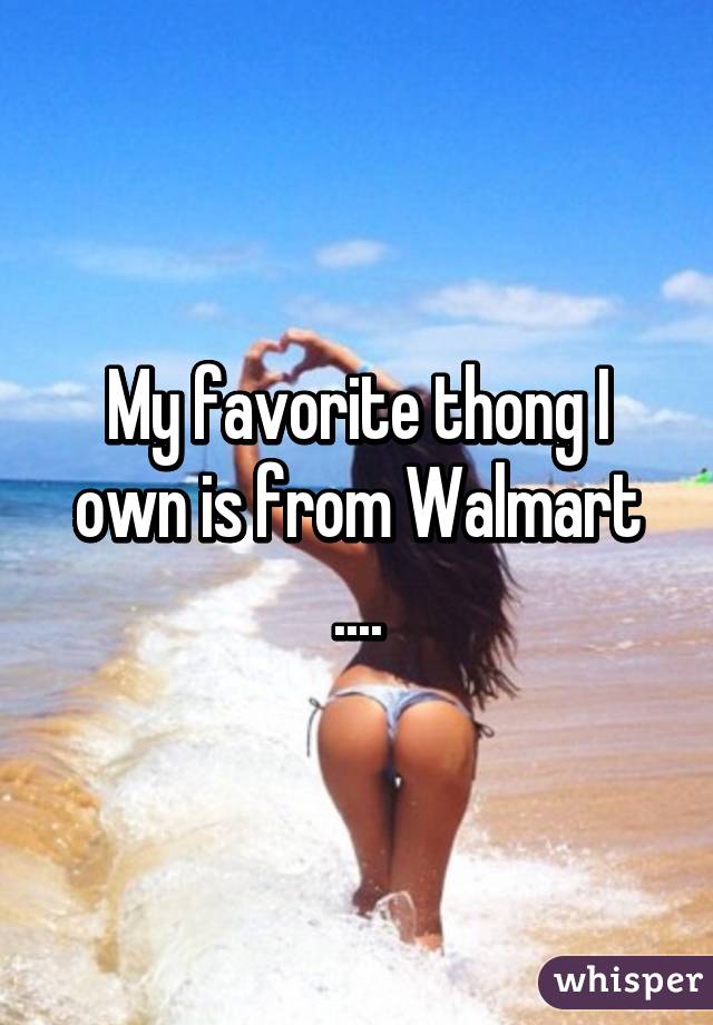 My favorite thong I own is from Walmart ....