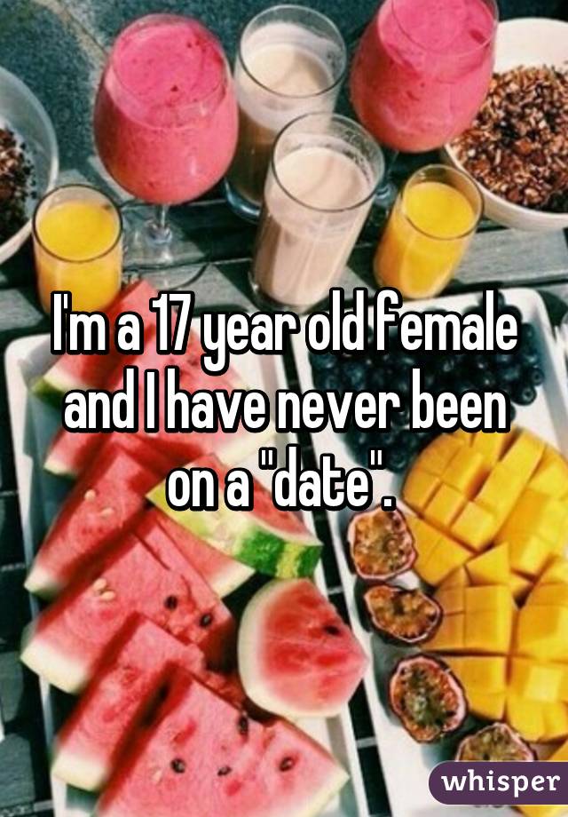 I'm a 17 year old female and I have never been on a "date". 