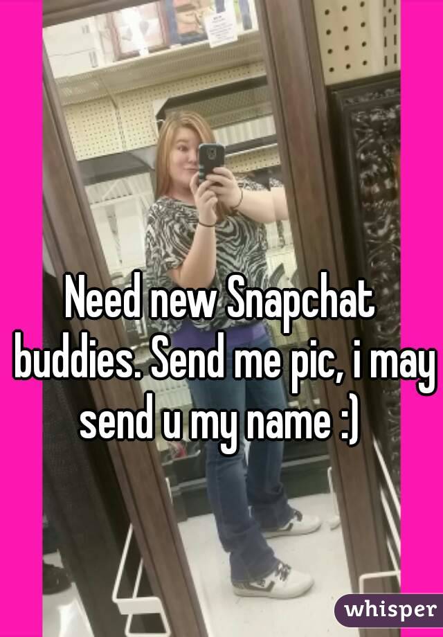 Need new Snapchat buddies. Send me pic, i may send u my name :) 