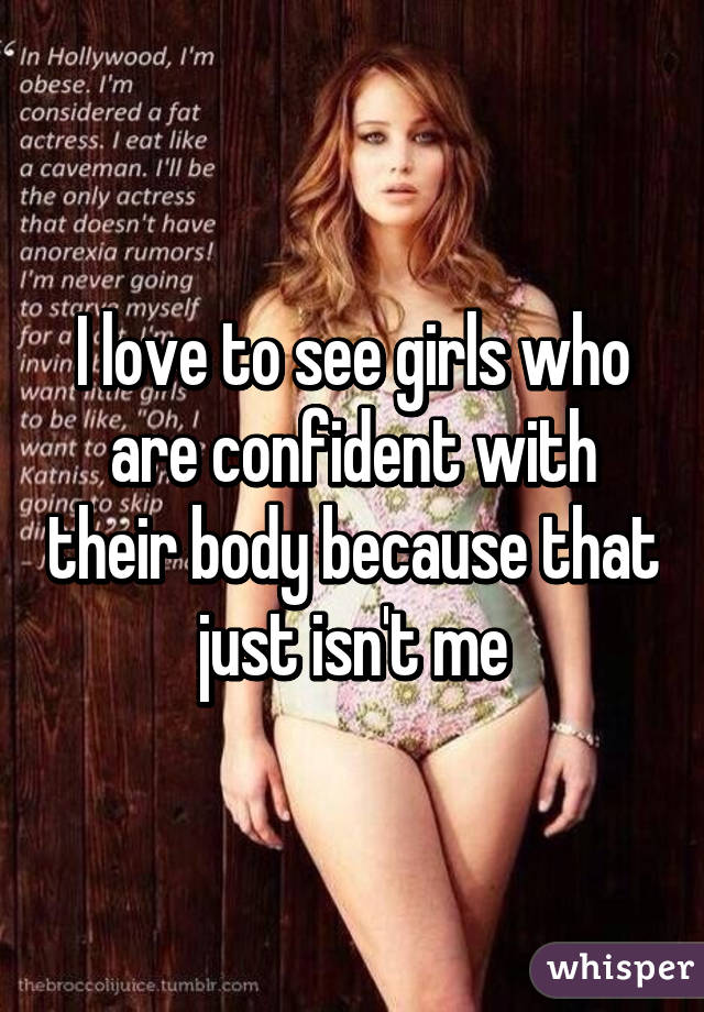 I love to see girls who are confident with their body because that just isn't me