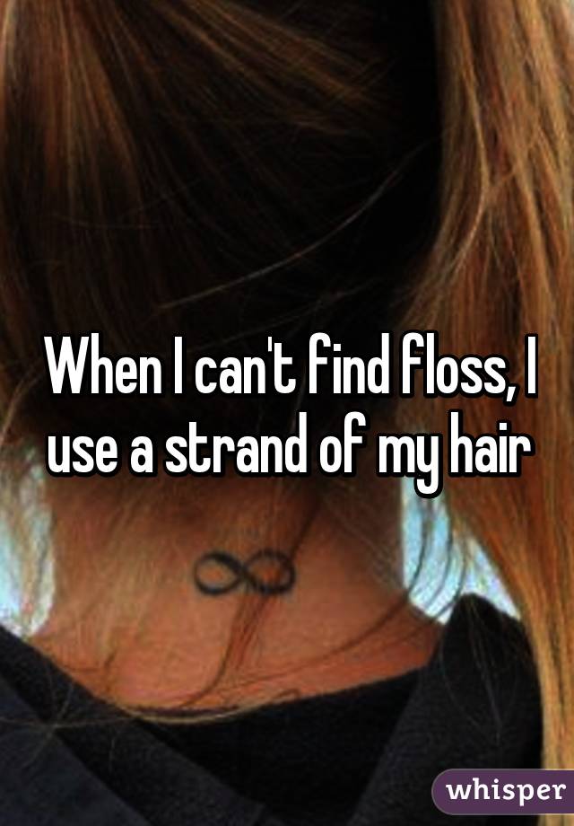 When I can't find floss, I use a strand of my hair