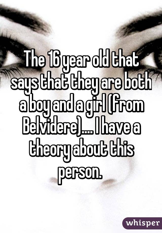 The 16 year old that says that they are both a boy and a girl (from Belvidere).... I have a theory about this person. 