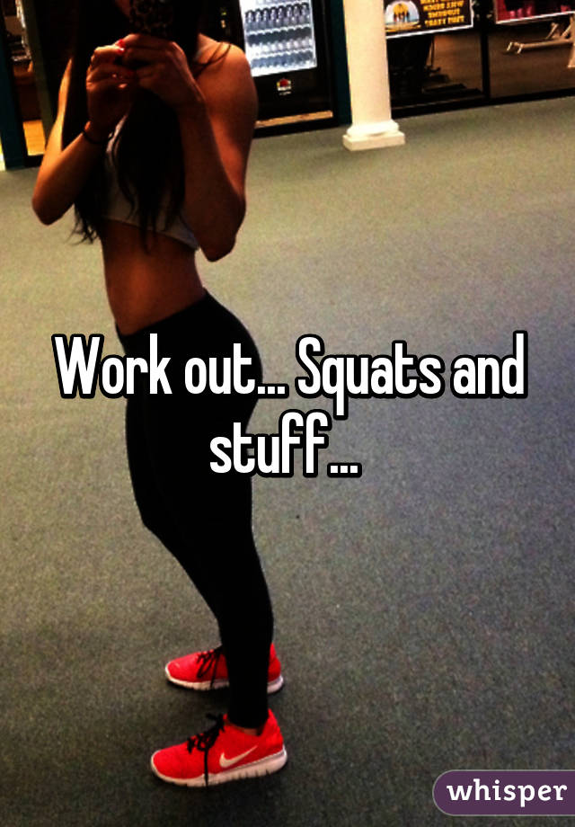 Work out... Squats and stuff... 