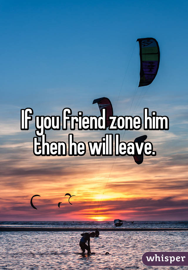 If you friend zone him then he will leave.