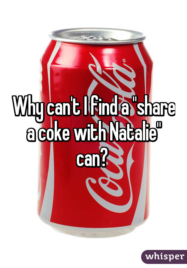 Why can't I find a "share a coke with Natalie" can? 