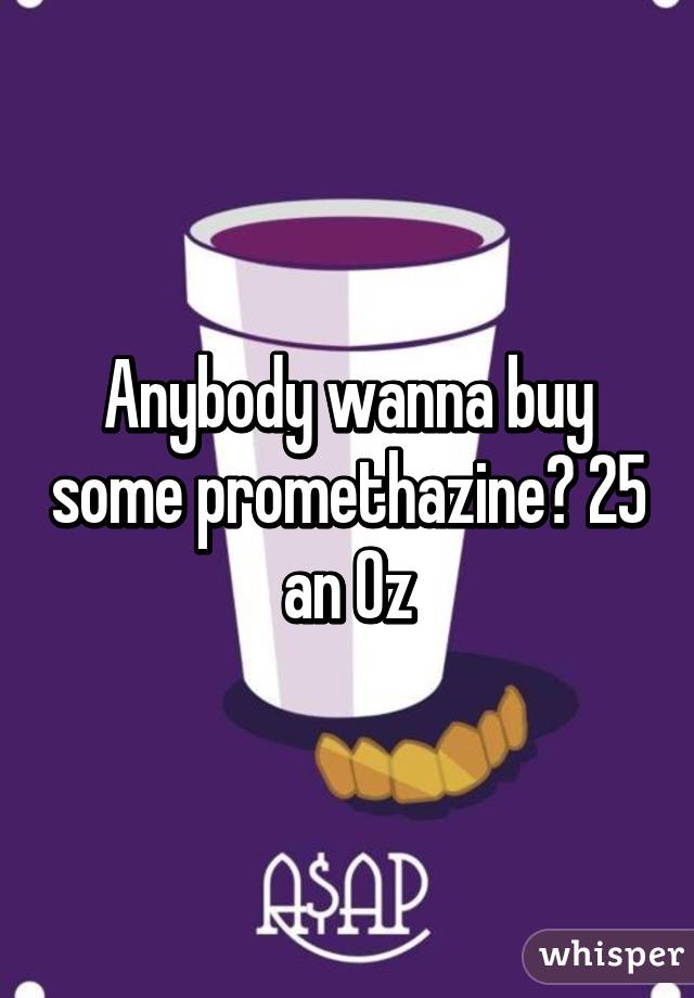 Anybody wanna buy some promethazine? 25 an Oz