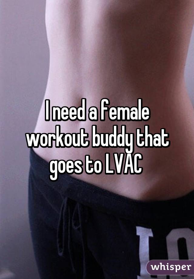 I need a female workout buddy that goes to LVAC 