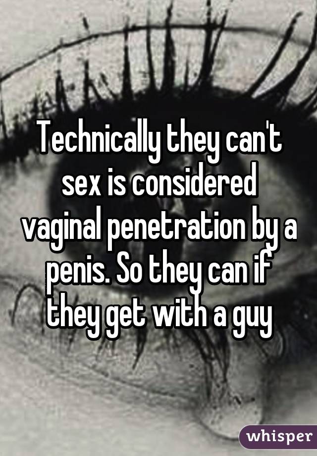 Technically they can't sex is considered vaginal penetration by a penis. So they can if they get with a guy