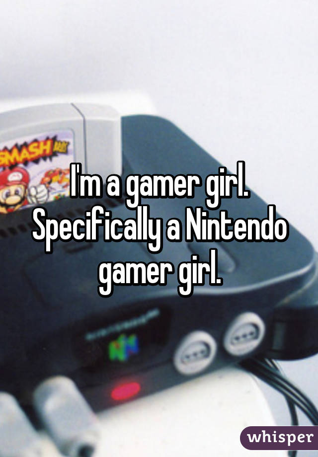 I'm a gamer girl. Specifically a Nintendo gamer girl.