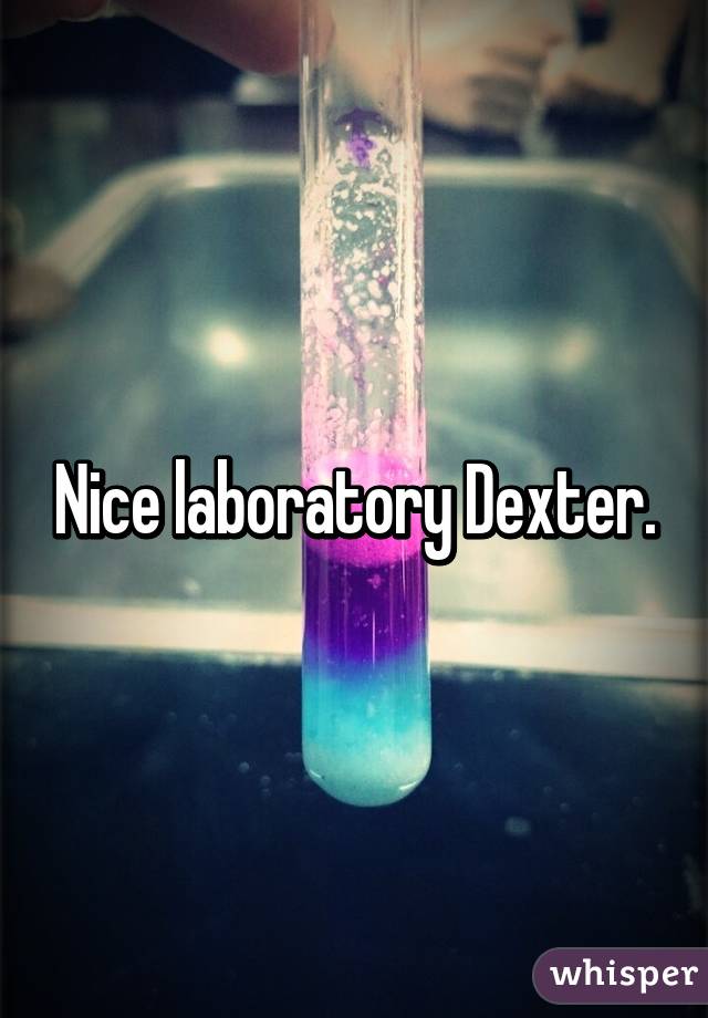 Nice laboratory Dexter.