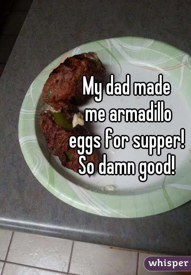 My dad made
 me armadillo
 eggs for supper! 
So damn good!