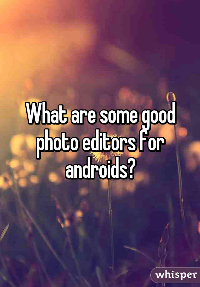 What are some good photo editors for androids?