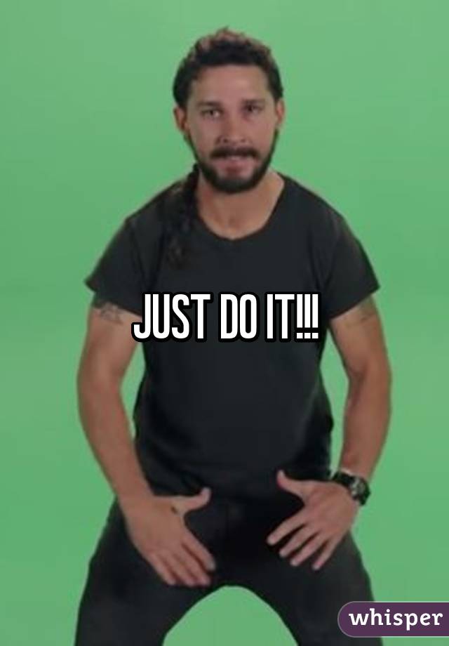 JUST DO IT!!!