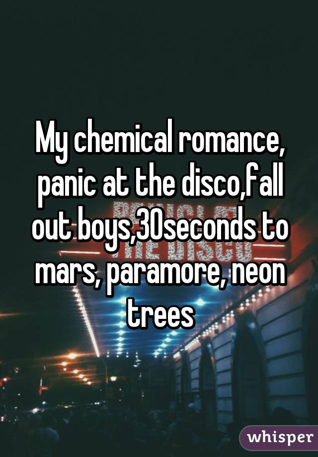 My chemical romance, panic at the disco,fall out boys,30seconds to mars, paramore, neon trees