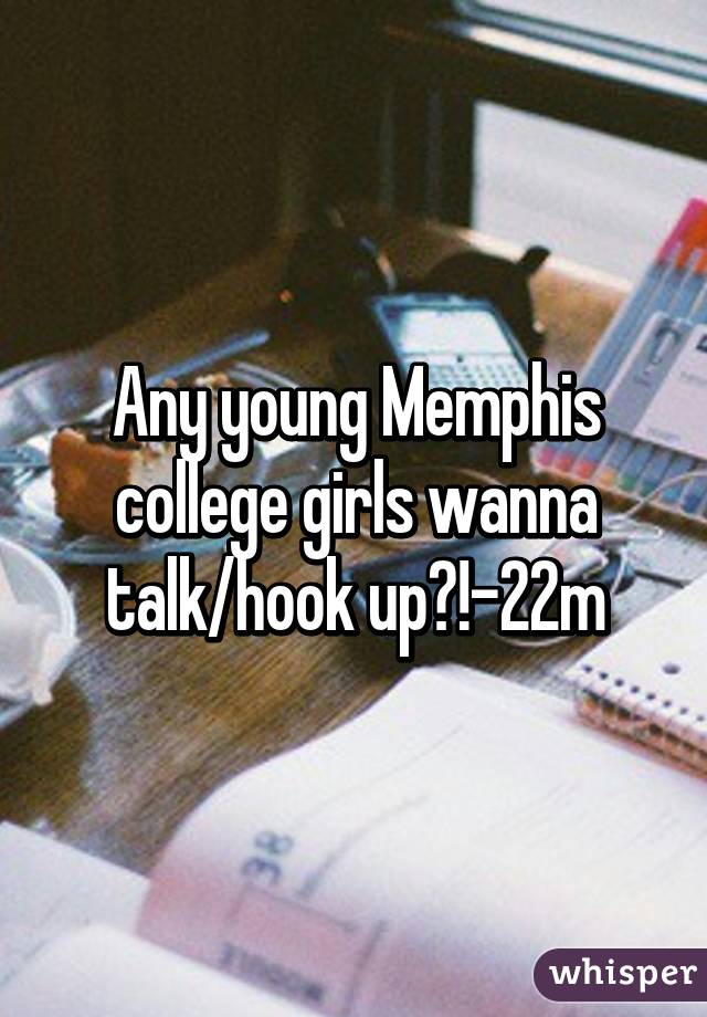 Any young Memphis college girls wanna talk/hook up?!-22m