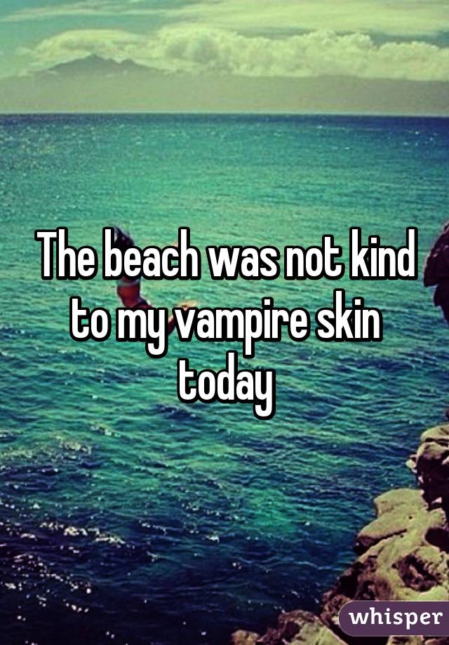 The beach was not kind to my vampire skin today