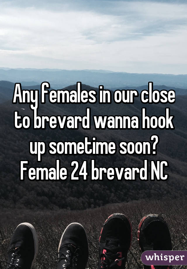 Any females in our close to brevard wanna hook up sometime soon? Female 24 brevard NC