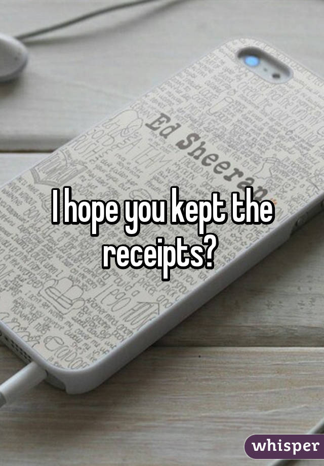 I hope you kept the receipts? 