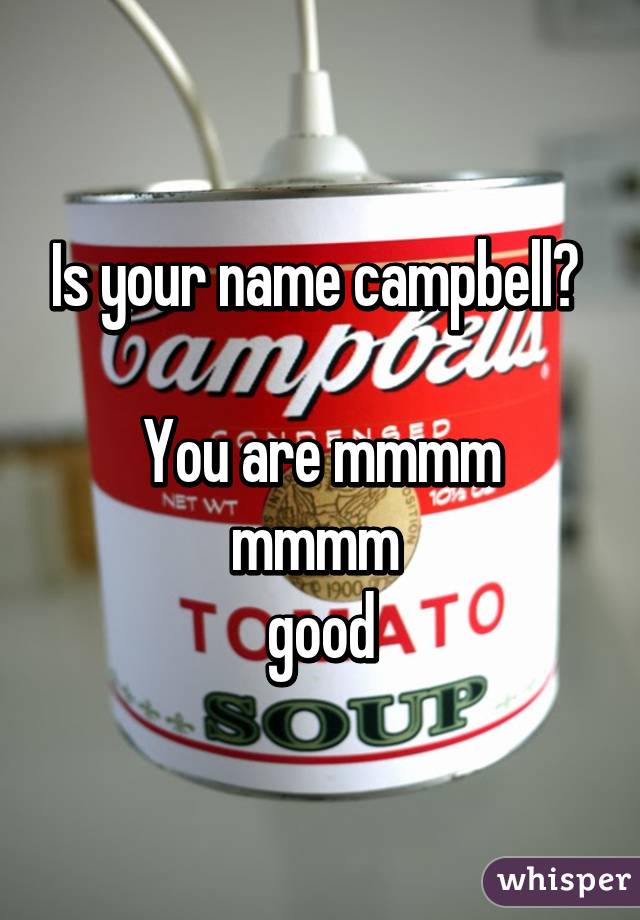 Is your name campbell? 

You are mmmm mmmm 
good