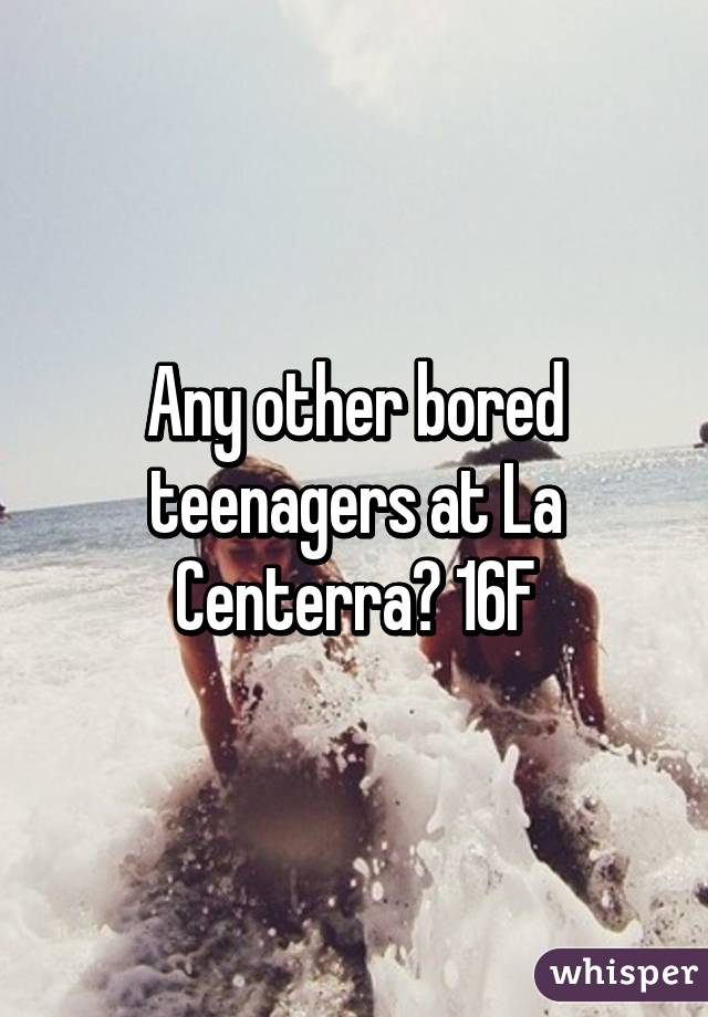 Any other bored teenagers at La Centerra? 16F