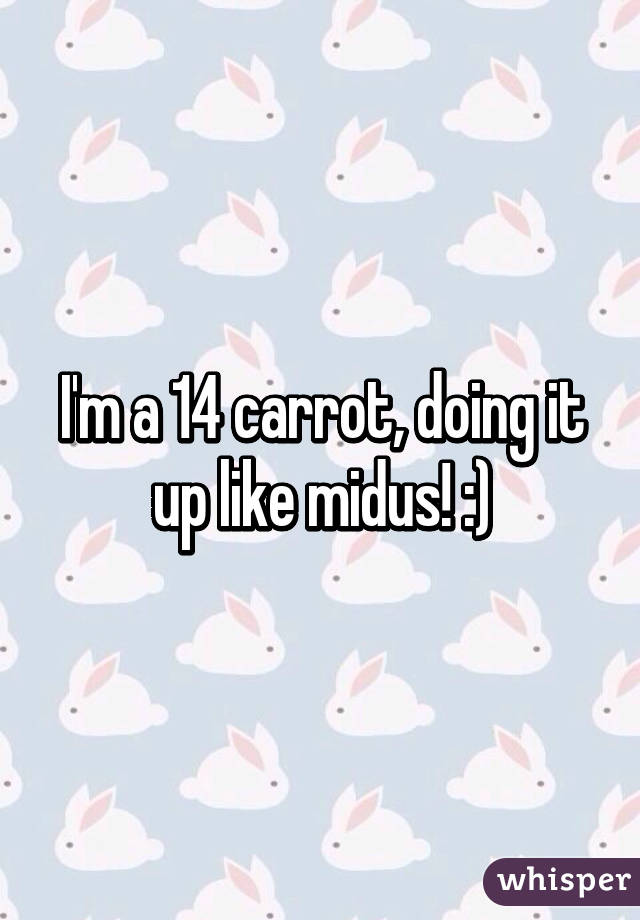 I'm a 14 carrot, doing it up like midus! :)