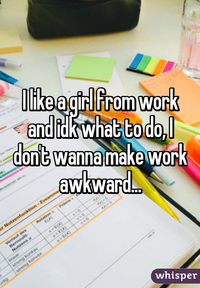 I like a girl from work and idk what to do, I don't wanna make work awkward...