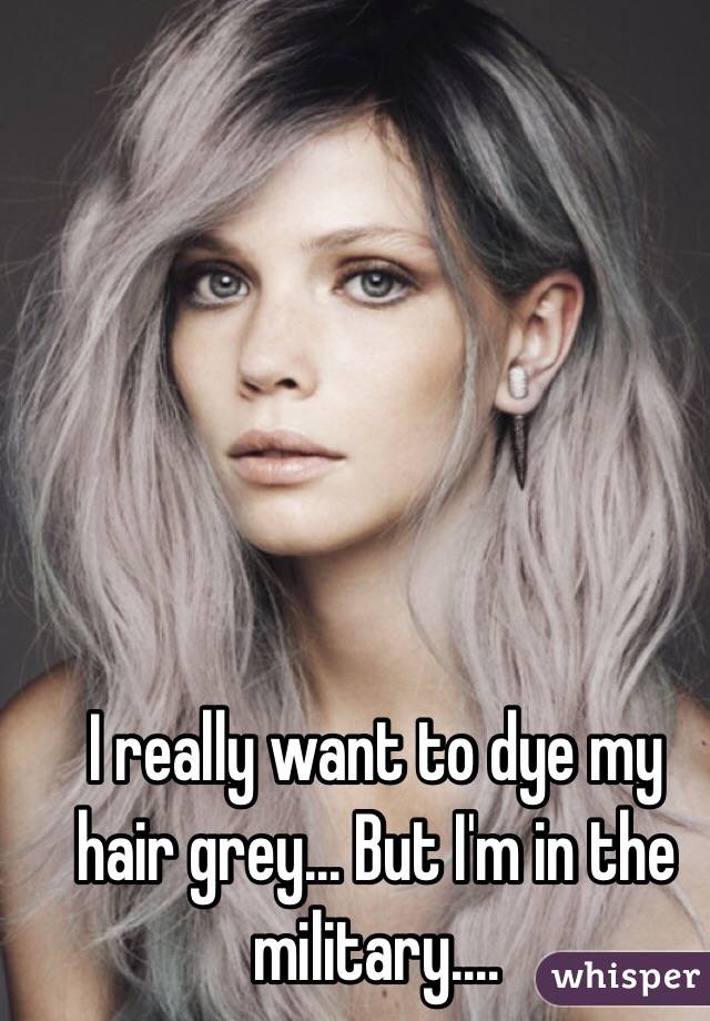 I really want to dye my hair grey... But I'm in the military....