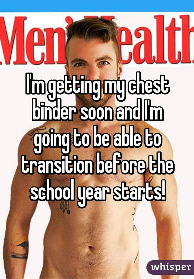 I'm getting my chest binder soon and I'm going to be able to transition before the school year starts!