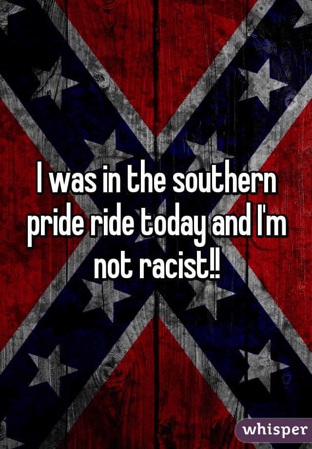 I was in the southern pride ride today and I'm not racist!!