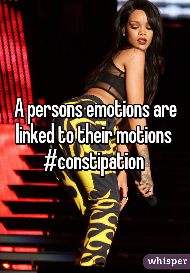 A persons emotions are linked to their motions 
#constipation 