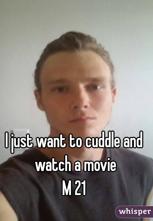 I just want to cuddle and watch a movie
M 21