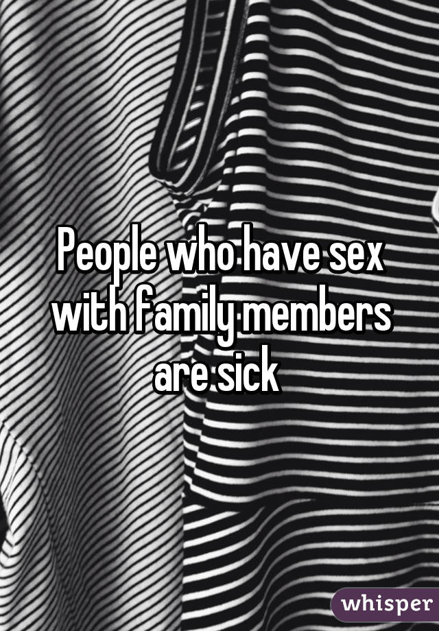 People who have sex with family members are sick 