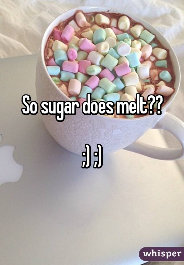 So sugar does melt??

;) ;)