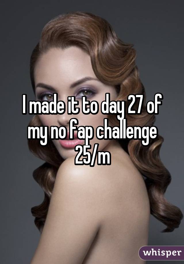 I made it to day 27 of my no fap challenge
25/m