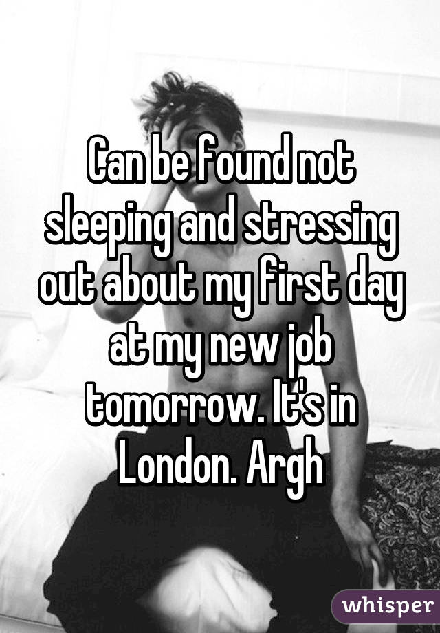 Can be found not sleeping and stressing out about my first day at my new job tomorrow. It's in London. Argh