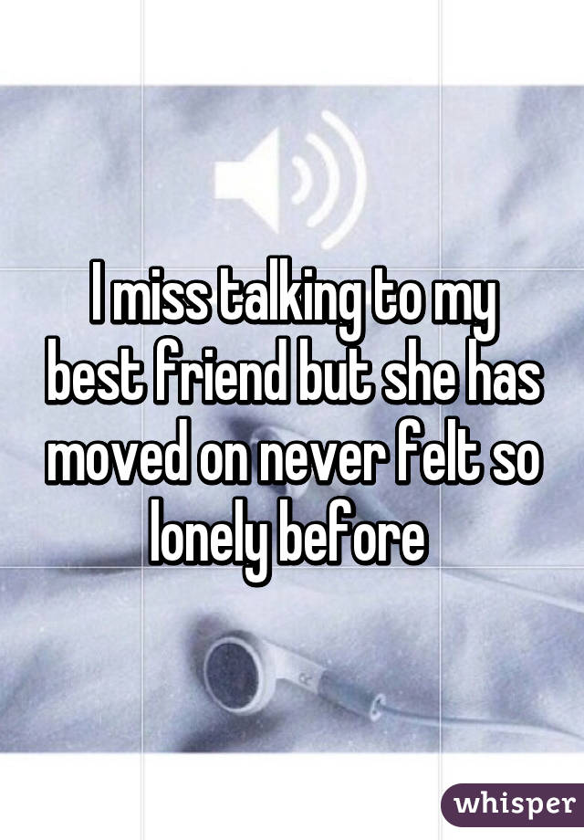 I miss talking to my best friend but she has moved on never felt so lonely before 