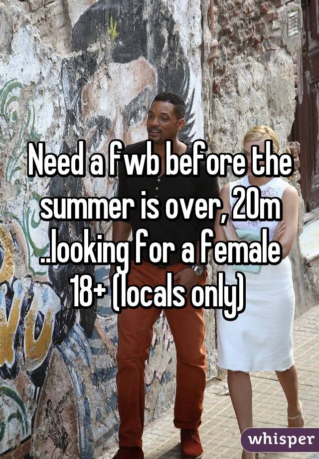 Need a fwb before the summer is over, 20m ..looking for a female 18+ (locals only) 