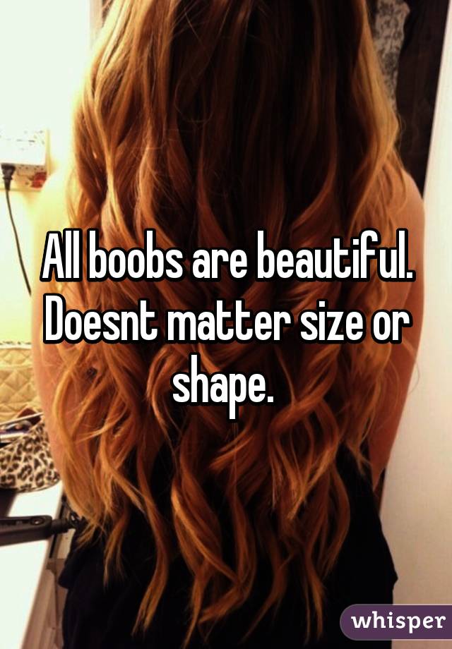 All boobs are beautiful. Doesnt matter size or shape. 